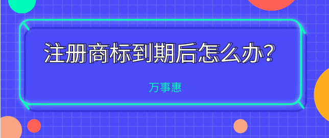 注册商标到期后怎么办？