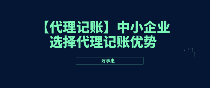 【代理记账】中小企业选择代理记账优势