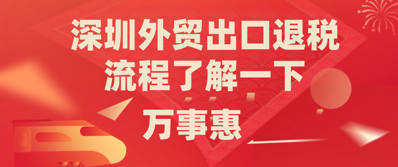 深圳外贸出口退税流程了解一下-万事惠