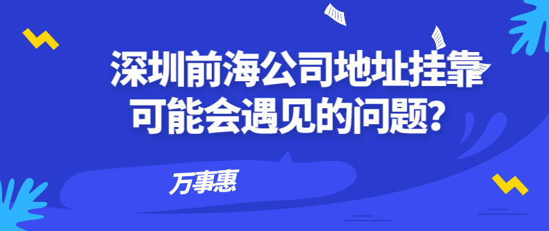 深圳前海公司地址挂靠可能会遇见的问题？