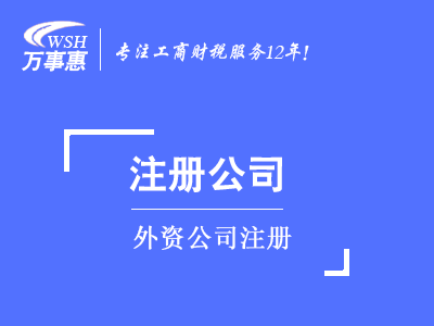 外资公司注册_代办外商投资企业流程及条件-万事惠