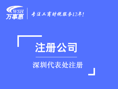 深圳代表处注册_外商代表处设立_外国公司(企业)成立代表处-万事惠